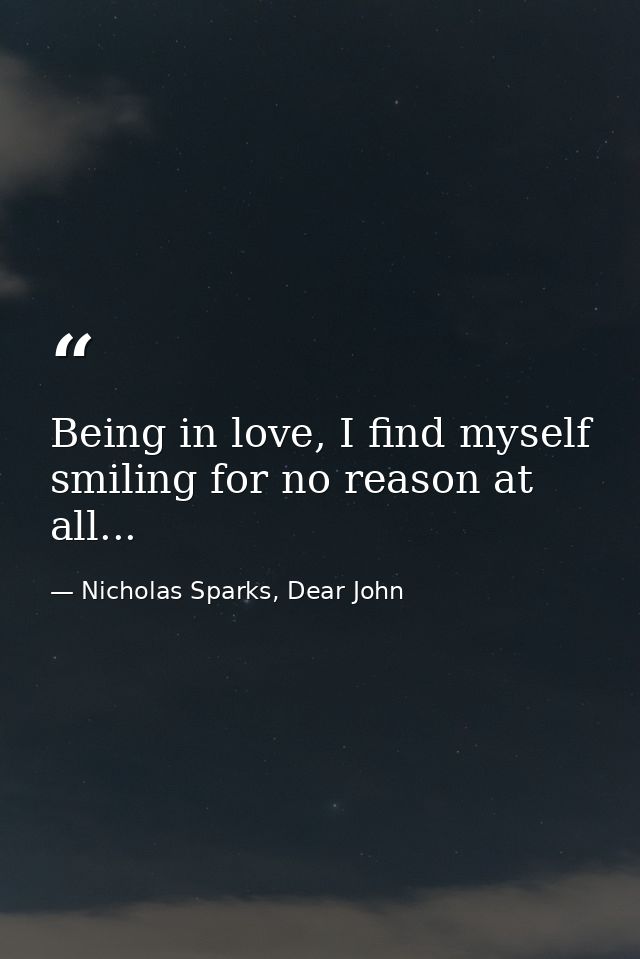 Being in love, I find myself smiling for no reason at all... — Nicholas Sparks, Dear John