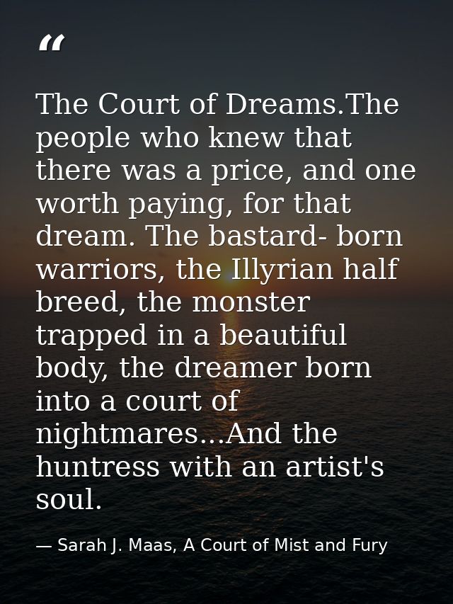 The Court of Dreams.The people who knew that there was a price, and one worth paying, for that dream. The bastard- born  — Sarah J. Maas, A Court of Mist and Fury