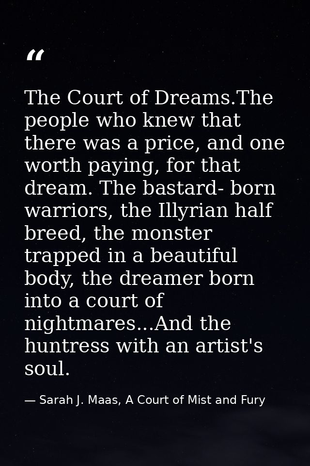 The Court of Dreams.The people who knew that there was a price, and one worth paying, for that dream. The bastard- born  — Sarah J. Maas, A Court of Mist and Fury