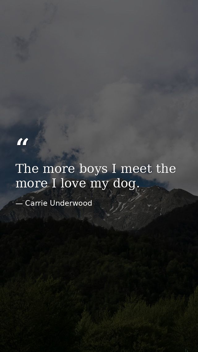 The more boys I meet the more I love my dog. — Carrie Underwood