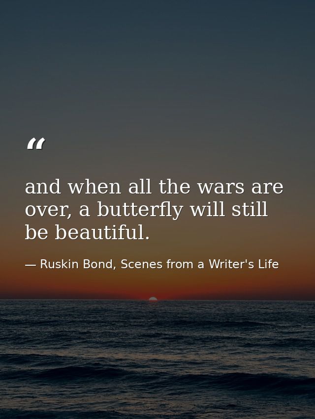 and when all the wars are over, a butterfly will still be beautiful. — Ruskin Bond, Scenes from a Writer's Life