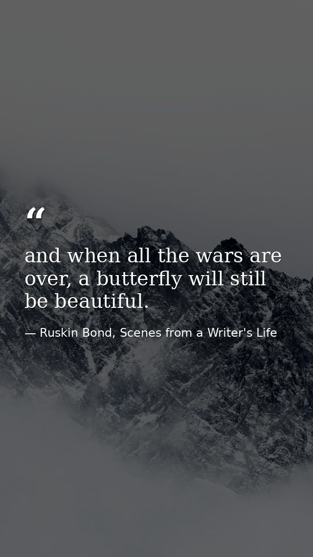 and when all the wars are over, a butterfly will still be beautiful. — Ruskin Bond, Scenes from a Writer's Life