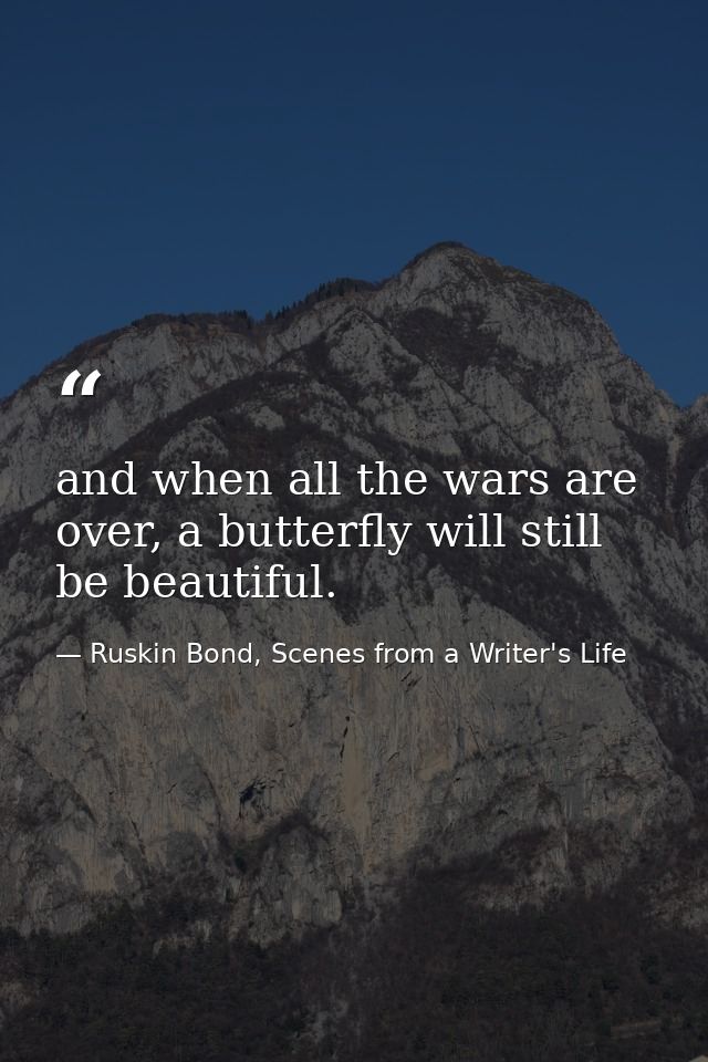 and when all the wars are over, a butterfly will still be beautiful. — Ruskin Bond, Scenes from a Writer's Life