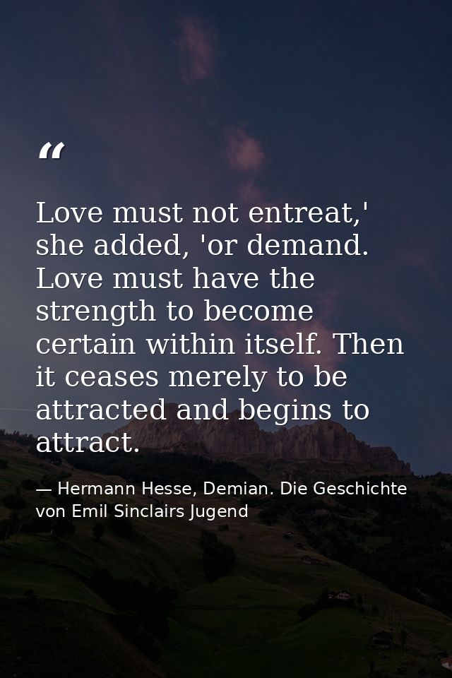 Love must not entreat,' she added, 'or demand. Love must have the strength to become certain within itself. Then it ceas — Hermann Hesse, Demian. Die Geschichte von Emil Sinclairs Jugend