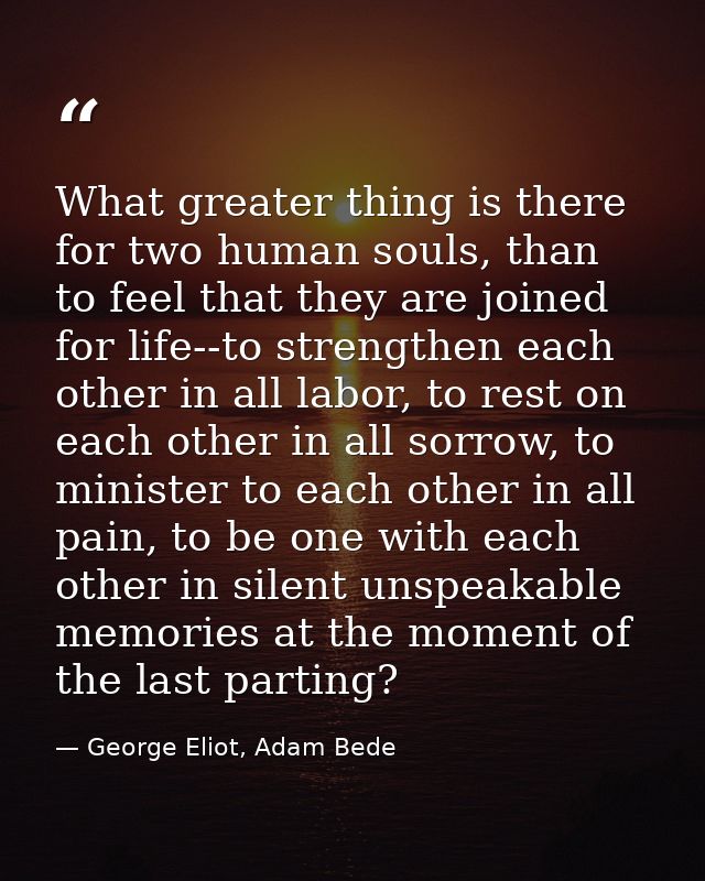 What greater thing is there for two human souls, than to feel that they are joined for life--to strengthen each other in — George Eliot, Adam Bede
