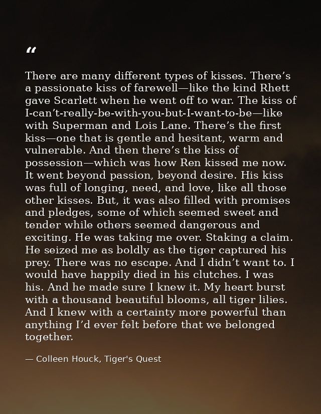 There are many different types of kisses. There’s a passionate kiss of farewell—like the kind Rhett gave Scarlett when h — Colleen Houck, Tiger's Quest