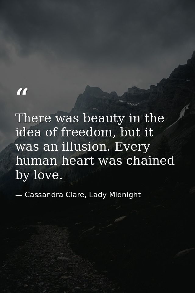 There was beauty in the idea of freedom, but it was an illusion. Every human heart was chained by love. — Cassandra Clare, Lady Midnight