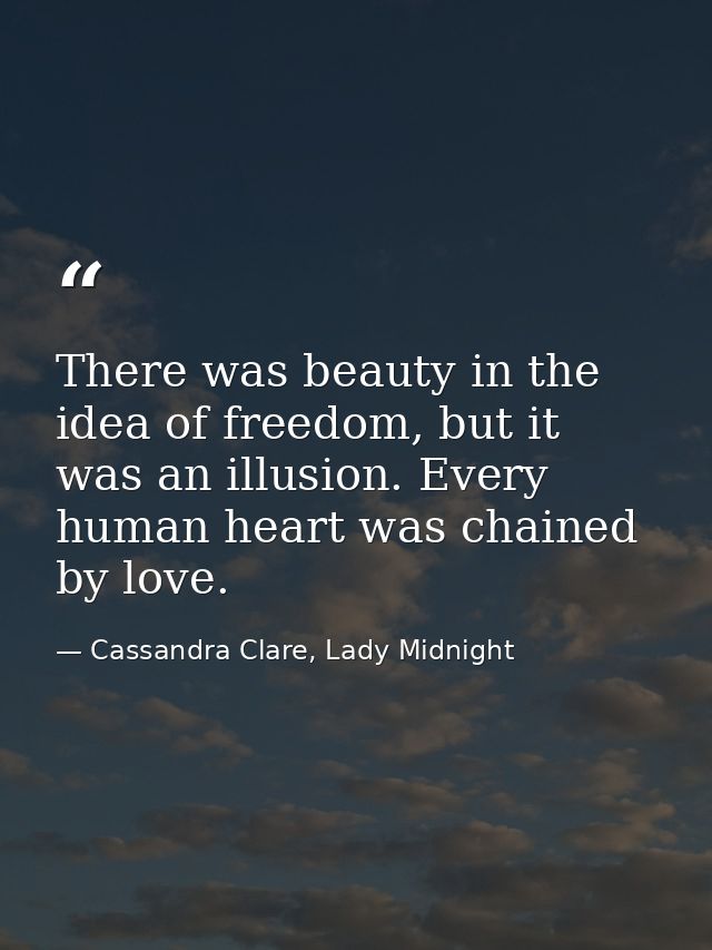 There was beauty in the idea of freedom, but it was an illusion. Every human heart was chained by love. — Cassandra Clare, Lady Midnight