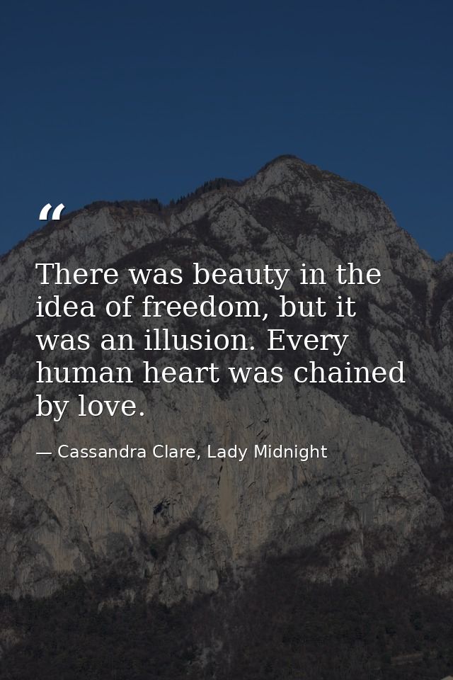 There was beauty in the idea of freedom, but it was an illusion. Every human heart was chained by love. — Cassandra Clare, Lady Midnight