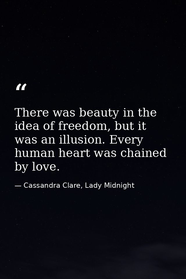There was beauty in the idea of freedom, but it was an illusion. Every human heart was chained by love. — Cassandra Clare, Lady Midnight