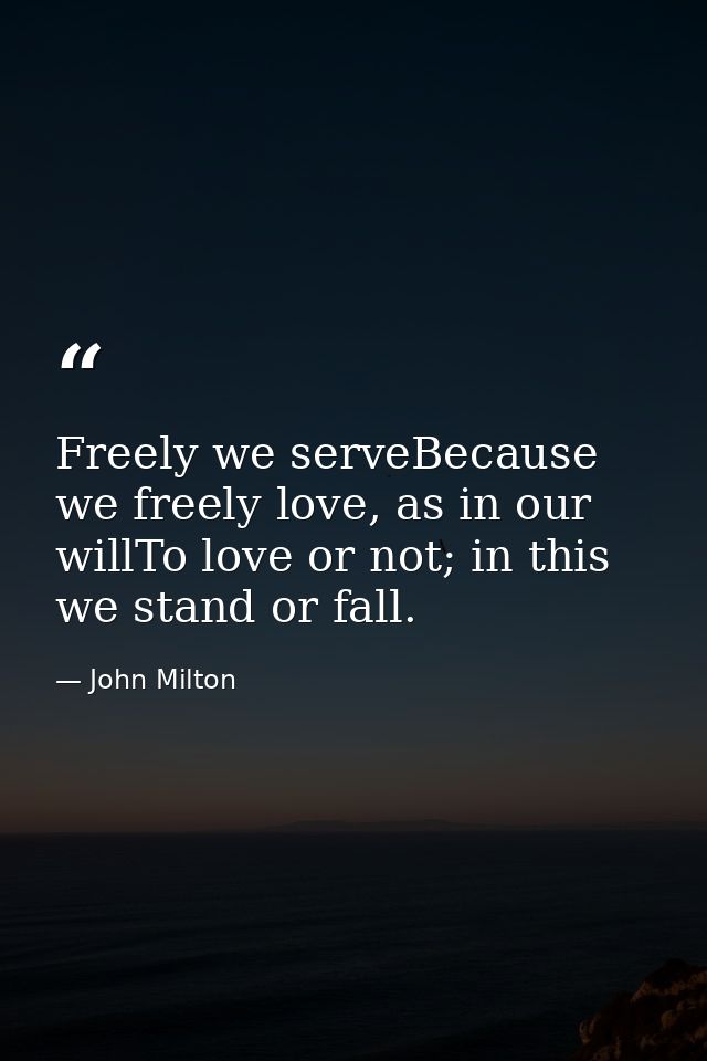Freely we serveBecause we freely love, as in our willTo love or not; in this we stand or fall. — John Milton