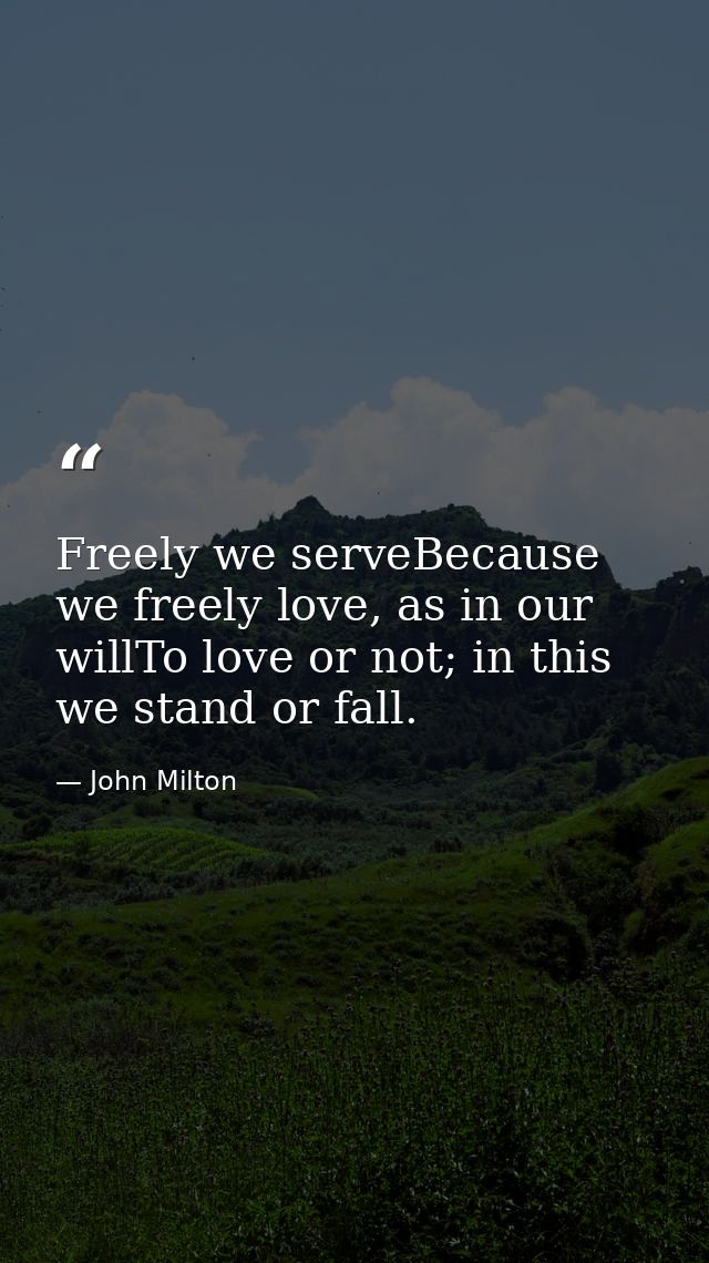 Freely we serveBecause we freely love, as in our willTo love or not; in this we stand or fall. — John Milton