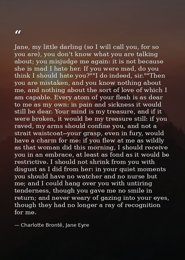 Jane, my little darling (so I will call you, for so you are), you don't know what you are talking about; you misjudge me — Charlotte Brontë, Jane Eyre