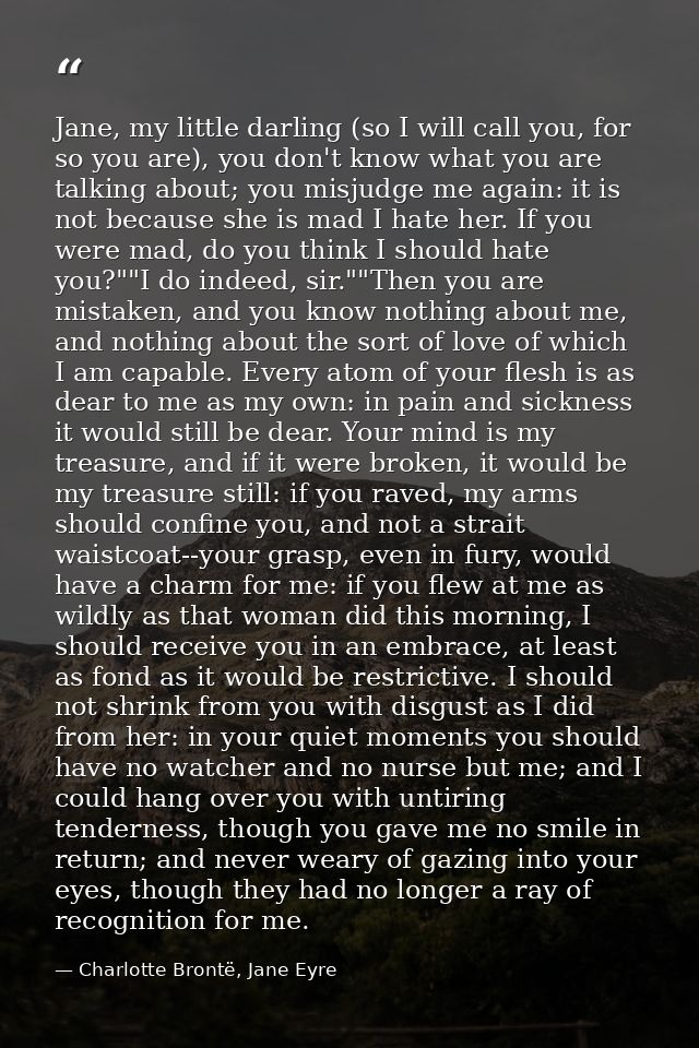 Jane, my little darling (so I will call you, for so you are), you don't know what you are talking about; you misjudge me — Charlotte Brontë, Jane Eyre