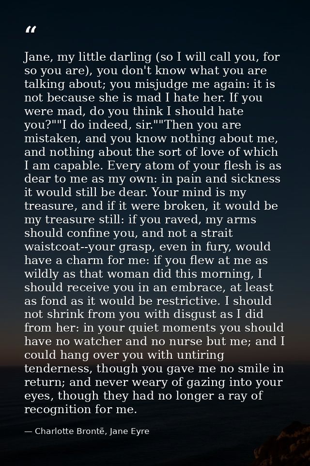 Jane, my little darling (so I will call you, for so you are), you don't know what you are talking about; you misjudge me — Charlotte Brontë, Jane Eyre