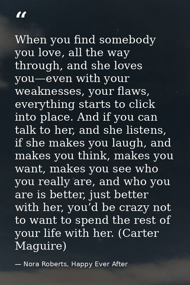 When you find somebody you love, all the way through, and she loves you—even with your weaknesses, your flaws, everythin — Nora Roberts, Happy Ever After