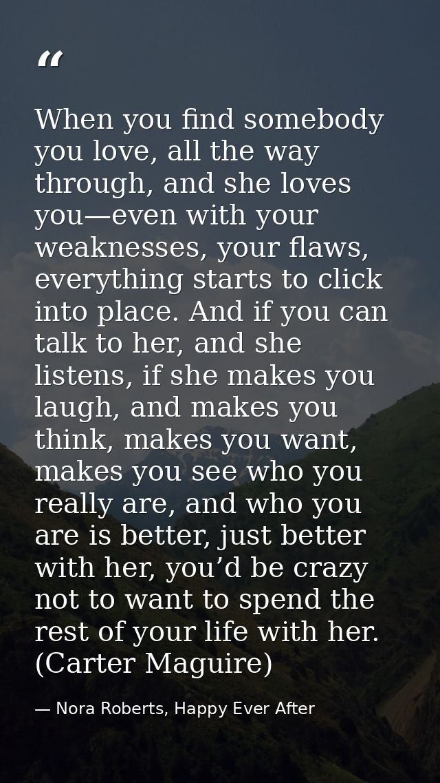 When you find somebody you love, all the way through, and she loves you—even with your weaknesses, your flaws, everythin — Nora Roberts, Happy Ever After