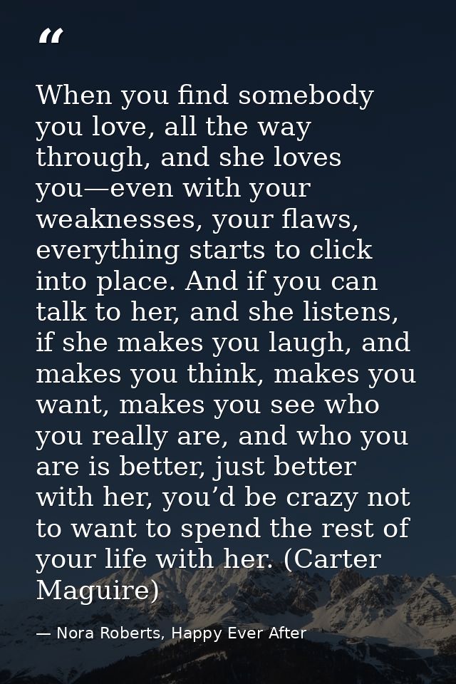 When you find somebody you love, all the way through, and she loves you—even with your weaknesses, your flaws, everythin — Nora Roberts, Happy Ever After