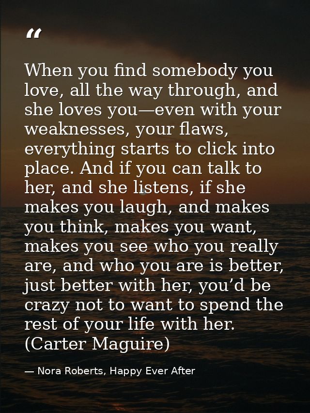 When you find somebody you love, all the way through, and she loves you—even with your weaknesses, your flaws, everythin — Nora Roberts, Happy Ever After