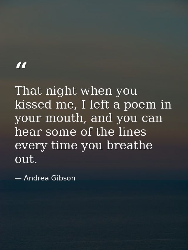 That night when you kissed me, I left a poem in your mouth, and you can hear some of the lines every time you breathe ou — Andrea Gibson