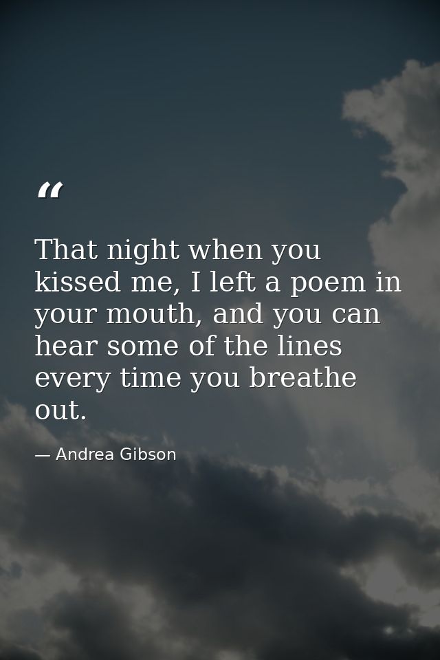 That night when you kissed me, I left a poem in your mouth, and you can hear some of the lines every time you breathe ou — Andrea Gibson