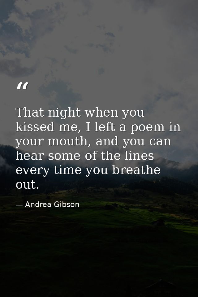 That night when you kissed me, I left a poem in your mouth, and you can hear some of the lines every time you breathe ou — Andrea Gibson