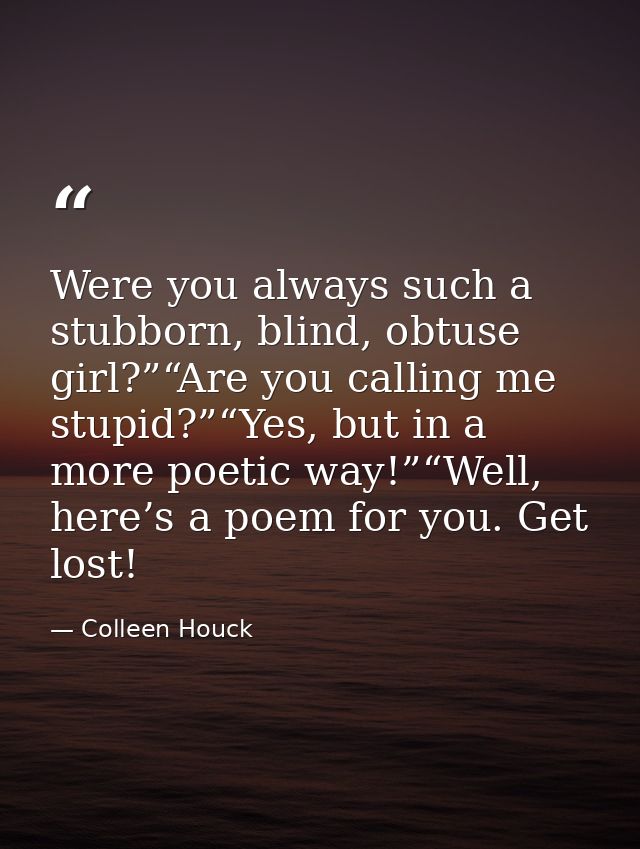 Were you always such a stubborn, blind, obtuse girl?”“Are you calling me stupid?”“Yes, but in a more poetic way!”“Well,  — Colleen Houck