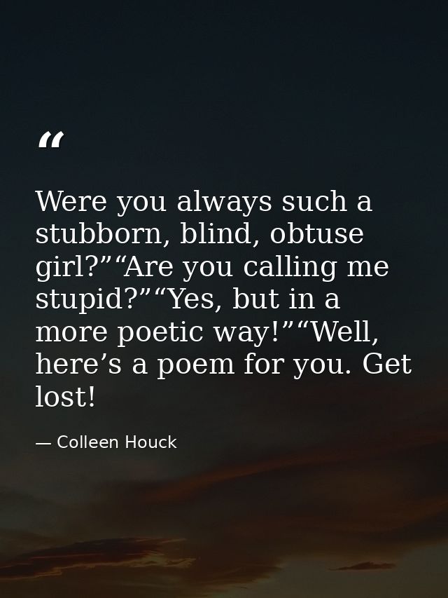 Were you always such a stubborn, blind, obtuse girl?”“Are you calling me stupid?”“Yes, but in a more poetic way!”“Well,  — Colleen Houck