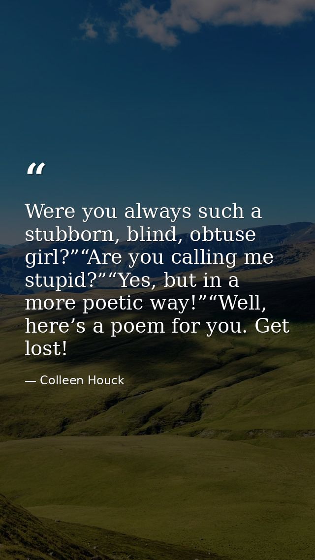 Were you always such a stubborn, blind, obtuse girl?”“Are you calling me stupid?”“Yes, but in a more poetic way!”“Well,  — Colleen Houck