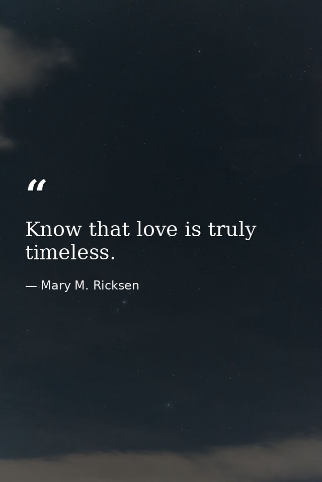 Know that love is truly timeless. — Mary M. Ricksen