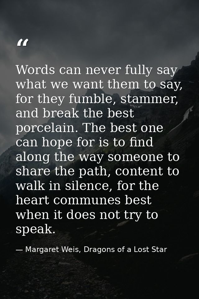 Words can never fully say what we want them to say, for they fumble, stammer, and break the best porcelain. The best one — Margaret Weis, Dragons of a Lost Star