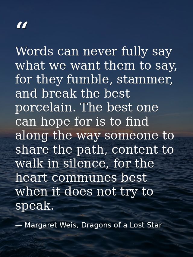 Words can never fully say what we want them to say, for they fumble, stammer, and break the best porcelain. The best one — Margaret Weis, Dragons of a Lost Star
