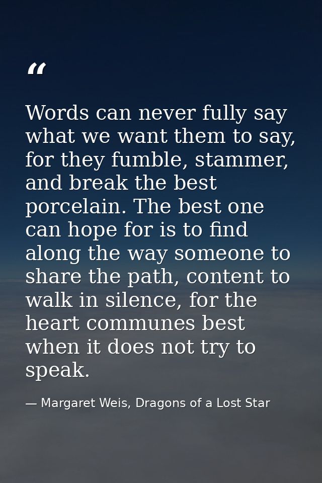 Words can never fully say what we want them to say, for they fumble, stammer, and break the best porcelain. The best one — Margaret Weis, Dragons of a Lost Star