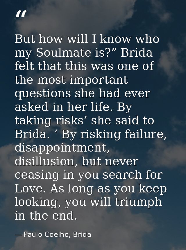 But how will I know who my Soulmate is?” Brida felt that this was one of the most important questions she had ever asked — Paulo Coelho, Brida