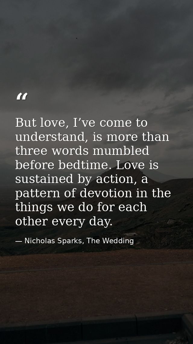 But love, I’ve come to understand, is more than three words mumbled before bedtime. Love is sustained by action, a patte — Nicholas Sparks, The Wedding