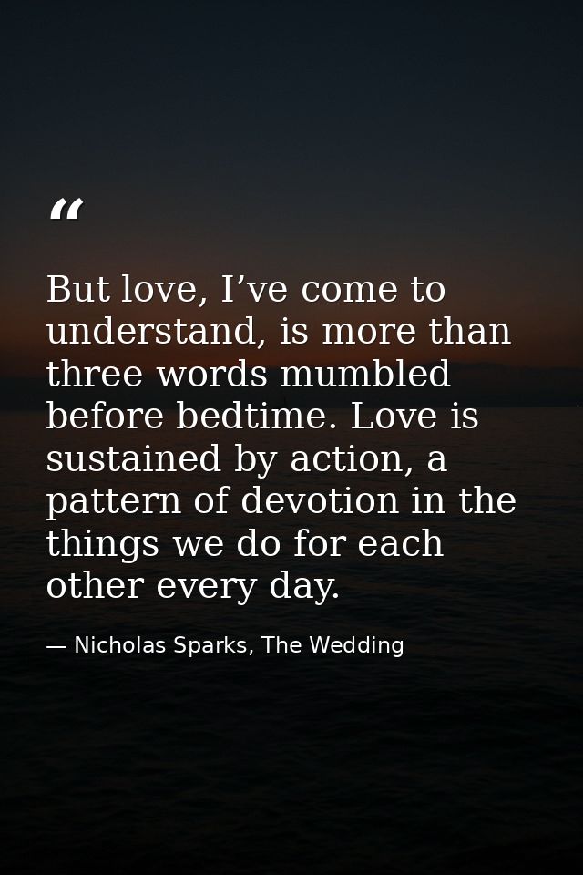 But love, I’ve come to understand, is more than three words mumbled before bedtime. Love is sustained by action, a patte — Nicholas Sparks, The Wedding