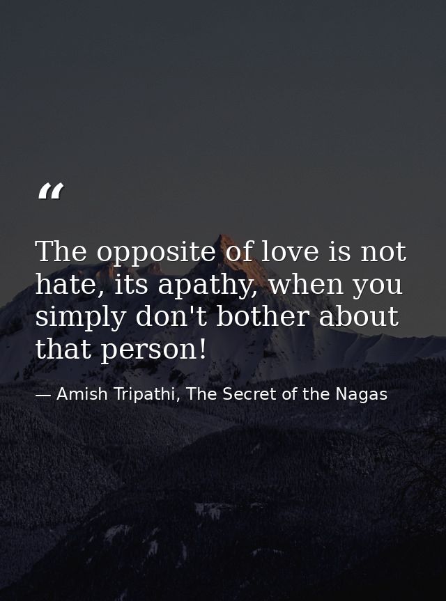 The opposite of love is not hate, its apathy, when you simply don't bother about that person! — Amish Tripathi, The Secret of the Nagas