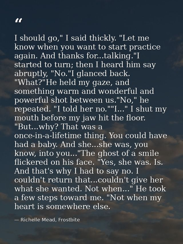 I should go," I said thickly. "Let me know when you want to start practice again. And thanks for...talking."I started to — Richelle Mead, Frostbite