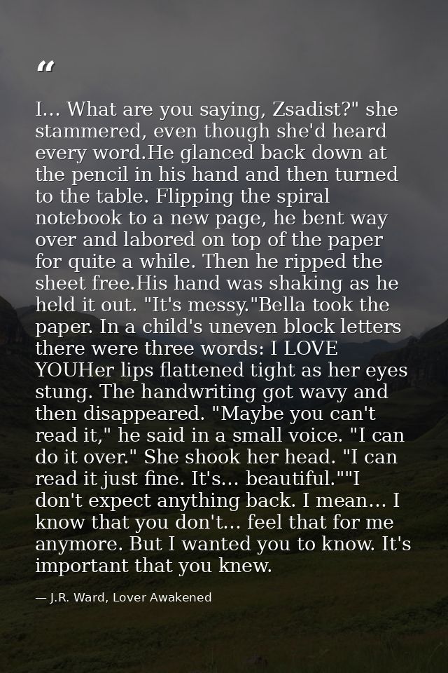 I… What are you saying, Zsadist?" she stammered, even though she'd heard every word.He glanced back down at the pencil i — J.R. Ward, Lover Awakened