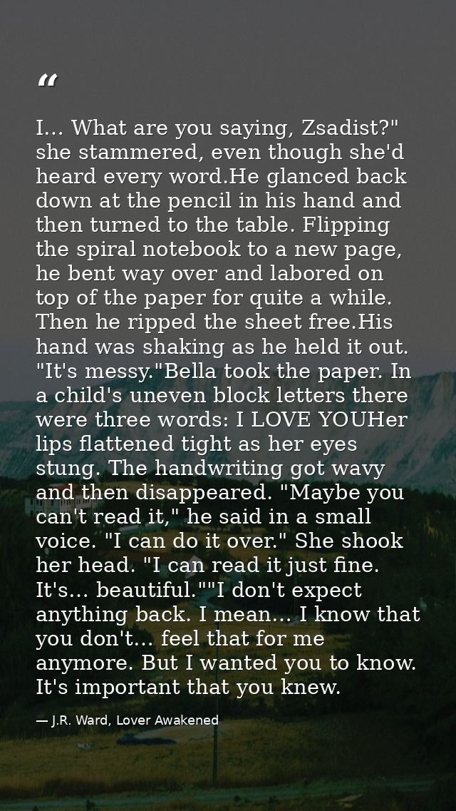 I… What are you saying, Zsadist?" she stammered, even though she'd heard every word.He glanced back down at the pencil i — J.R. Ward, Lover Awakened