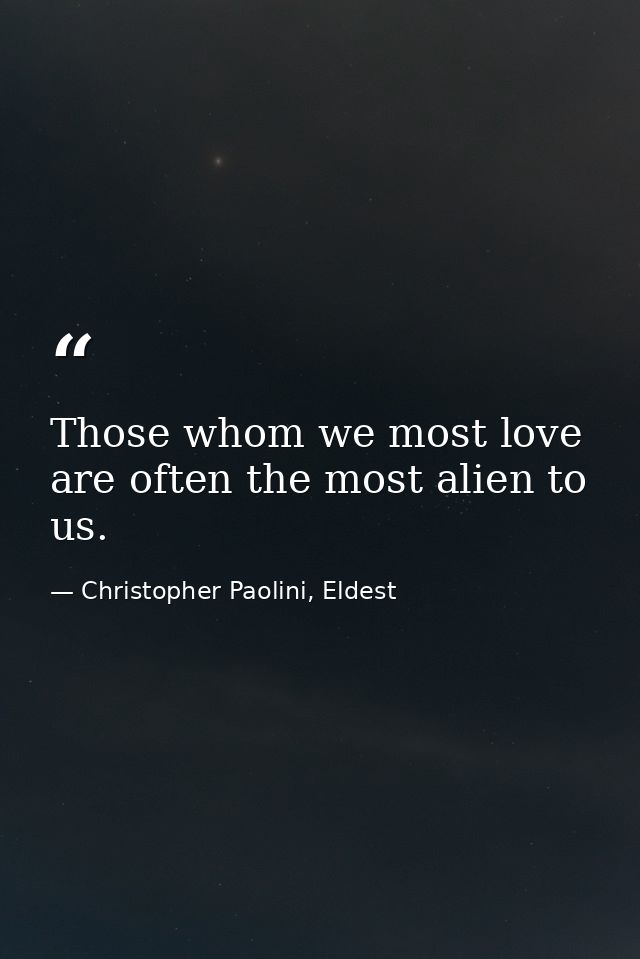 Those whom we most love are often the most alien to us. — Christopher Paolini, Eldest