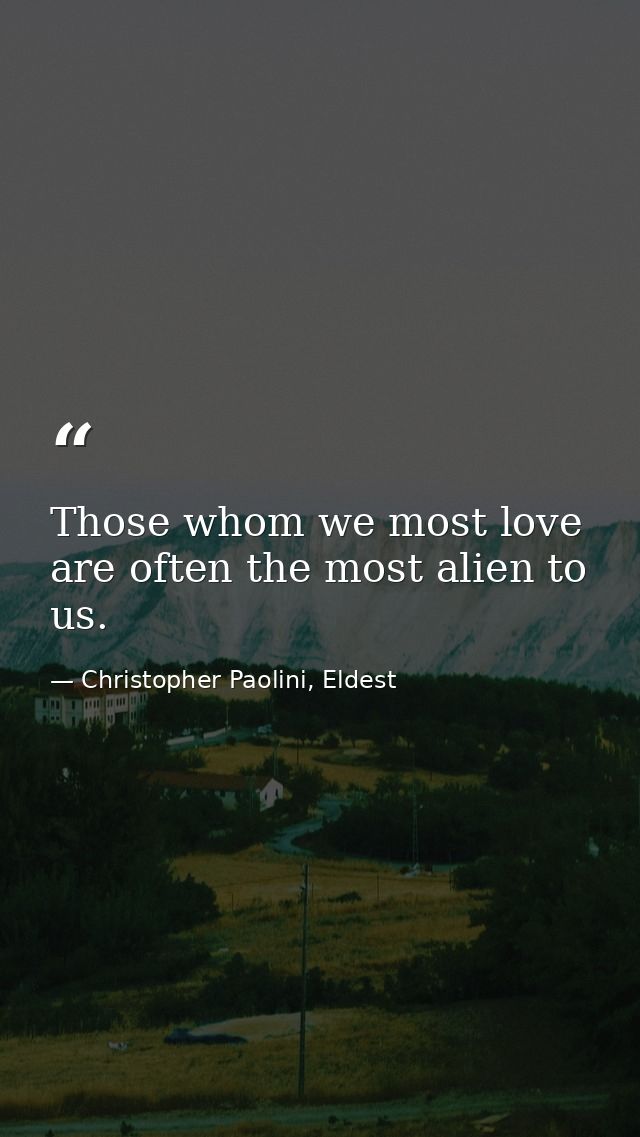 Those whom we most love are often the most alien to us. — Christopher Paolini, Eldest