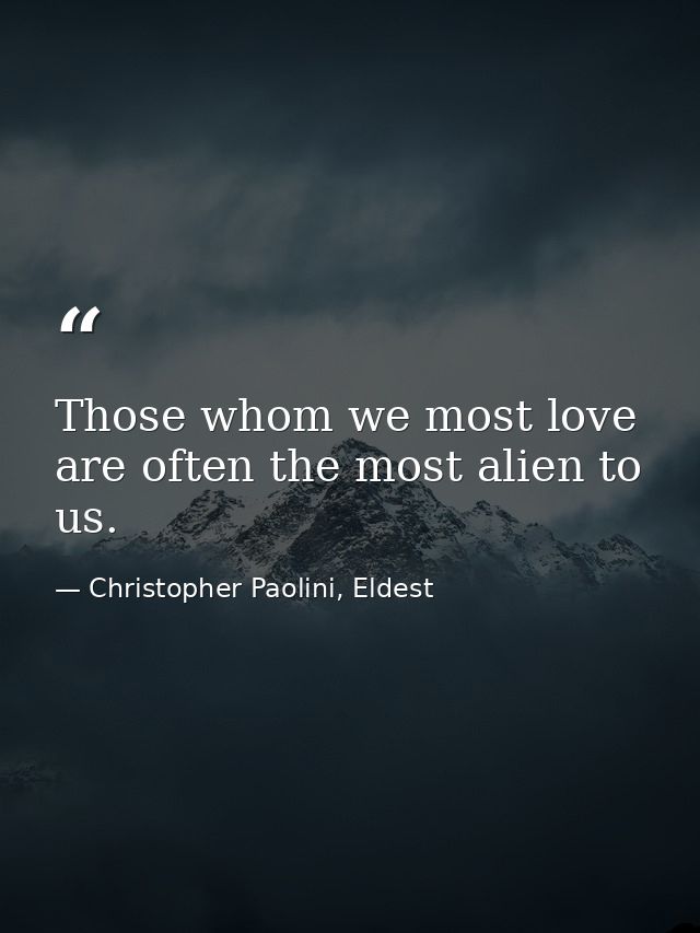 Those whom we most love are often the most alien to us. — Christopher Paolini, Eldest