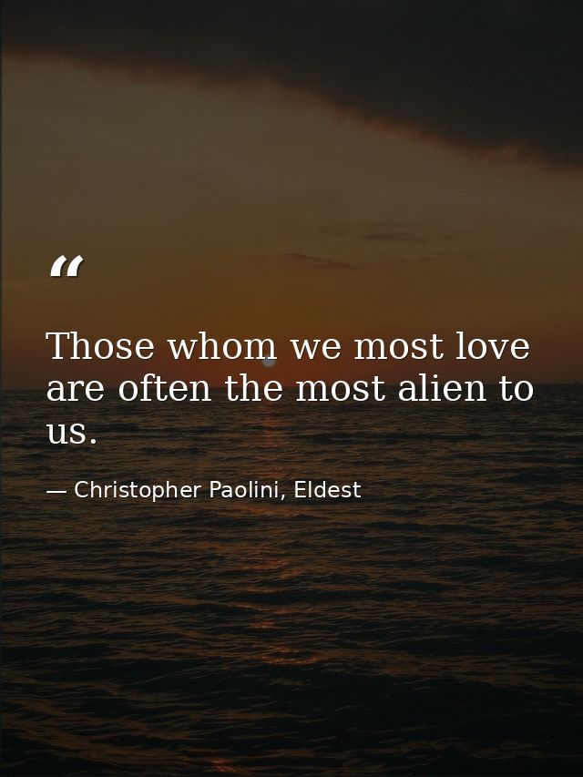 Those whom we most love are often the most alien to us. — Christopher Paolini, Eldest