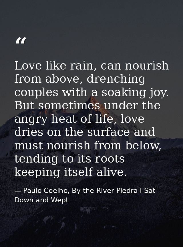 Love like rain, can nourish from above, drenching couples with a soaking joy. But sometimes under the angry heat of life — Paulo Coelho, By the River Piedra I Sat Down and Wept