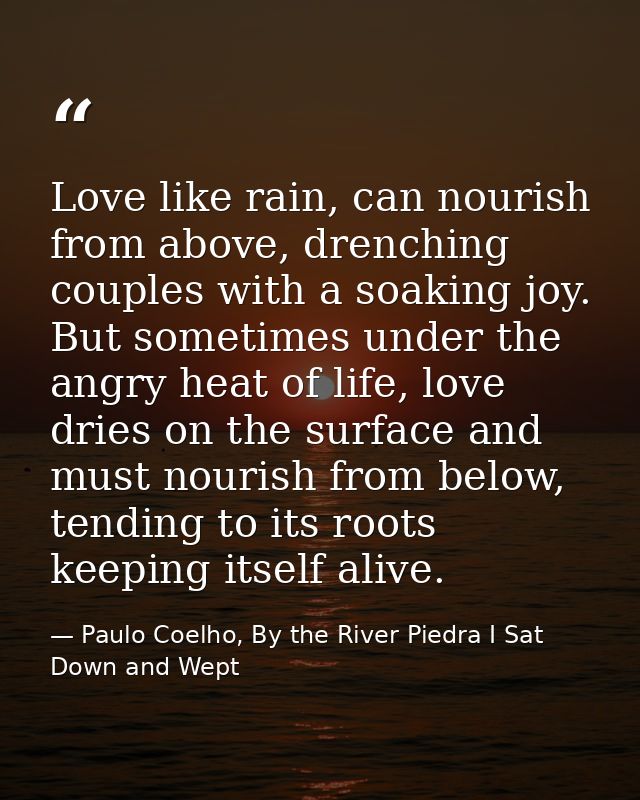 Love like rain, can nourish from above, drenching couples with a soaking joy. But sometimes under the angry heat of life — Paulo Coelho, By the River Piedra I Sat Down and Wept
