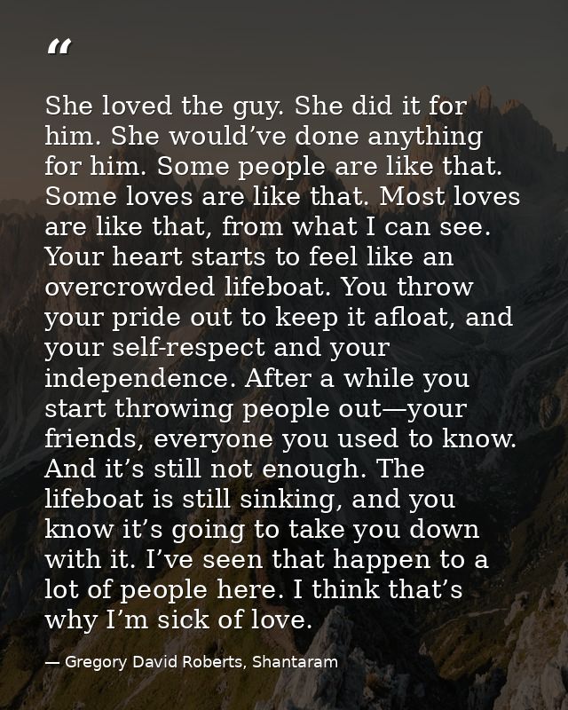 She loved the guy. She did it for him. She would’ve done anything for him. Some people are like that. Some loves are lik — Gregory David Roberts, Shantaram