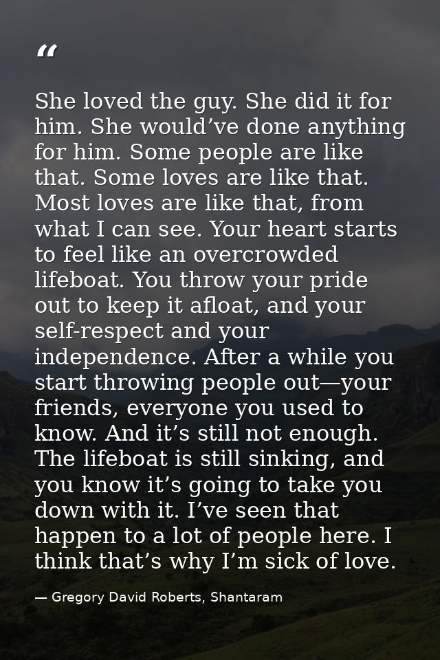 She loved the guy. She did it for him. She would’ve done anything for him. Some people are like that. Some loves are lik — Gregory David Roberts, Shantaram