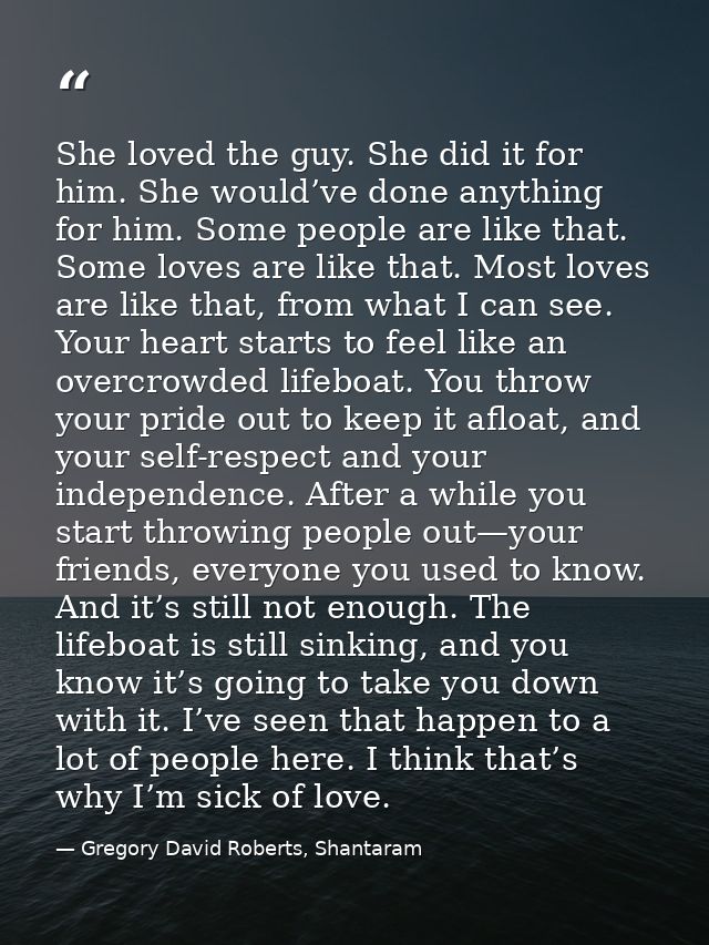 She loved the guy. She did it for him. She would’ve done anything for him. Some people are like that. Some loves are lik — Gregory David Roberts, Shantaram