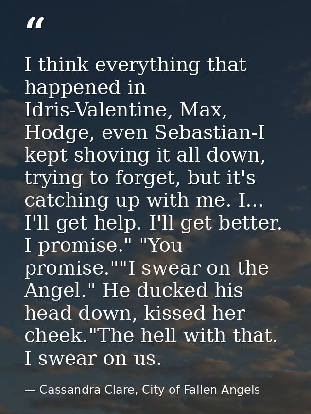 I think everything that happened in Idris-Valentine, Max, Hodge, even Sebastian-I kept shoving it all down, trying to fo — Cassandra Clare, City of Fallen Angels